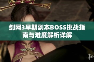 剑网3早期副本BOSS挑战指南与难度解析详解