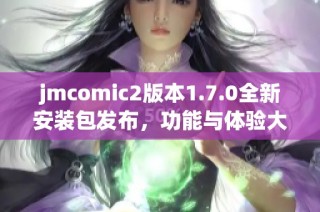 jmcomic2版本1.7.0全新安装包发布，功能与体验大幅提升