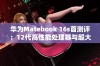 华为Matebook 16s首测评：12代高性能处理器与超大屏完美结合