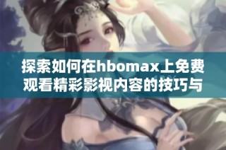 探索如何在hbomax上免费观看精彩影视内容的技巧与方法