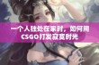 一个人独处在家时，如何用CSGO打发寂寞时光