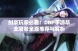 剑豪玩家必看！DNF手游毕业装备全面推荐与解析