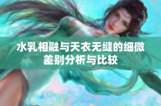 水乳相融与天衣无缝的细微差别分析与比较