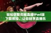 轻松获取花椒直播iPad版下载教程，让你畅享直播乐趣