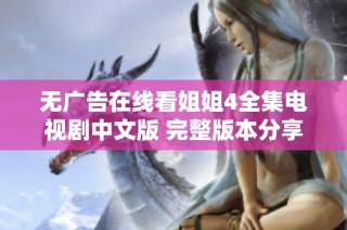 无广告在线看姐姐4全集电视剧中文版 完整版本分享