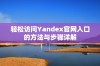 轻松访问Yandex官网入口的方法与步骤详解