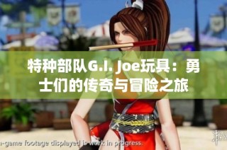 特种部队G.I. Joe玩具：勇士们的传奇与冒险之旅