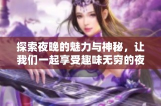 探索夜晚的魅力与神秘，让我们一起享受趣味无穷的夜生活