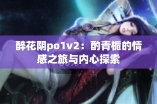 醉花阴po1v2：酌青栀的情感之旅与内心探索