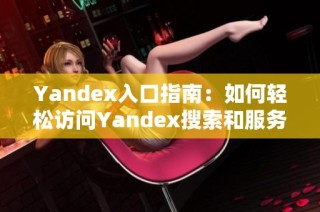 Yandex入口指南：如何轻松访问Yandex搜索和服务平台