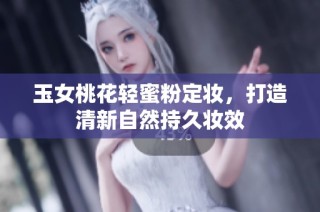 玉女桃花轻蜜粉定妆，打造清新自然持久妆效