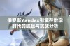 俄罗斯Yandex引擎在数字时代的崛起与挑战分析