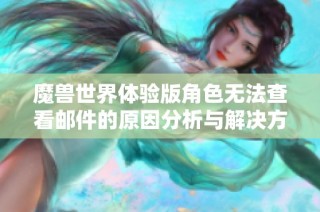 魔兽世界体验版角色无法查看邮件的原因分析与解决方法