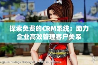 探索免费的CRM系统：助力企业高效管理客户关系