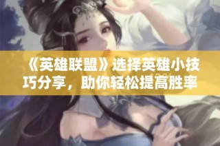 《英雄联盟》选择英雄小技巧分享，助你轻松提高胜率