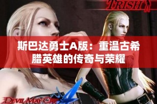 斯巴达勇士A版：重温古希腊英雄的传奇与荣耀