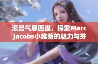 浪漫气息四溢，探索Marc Jacobs小雏菊的魅力与芬芳