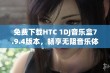 免费下载HTC 1DJ音乐盒7.9.4版本，畅享无阻音乐体验