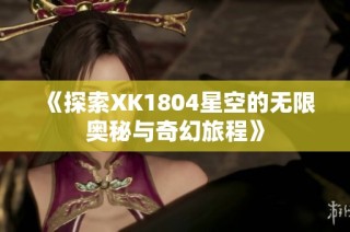 《探索XK1804星空的无限奥秘与奇幻旅程》