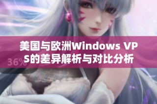 美国与欧洲Windows VPS的差异解析与对比分析