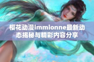 樱花动漫immionne最新动态揭秘与精彩内容分享