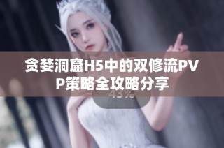 贪婪洞窟H5中的双修流PVP策略全攻略分享