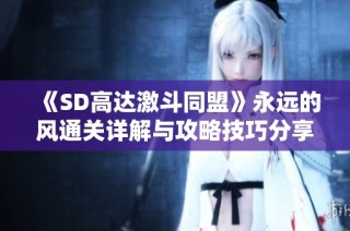 《SD高达激斗同盟》永远的风通关详解与攻略技巧分享