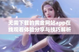 无需下载的黄金网站app在线观看体验分享与技巧解析