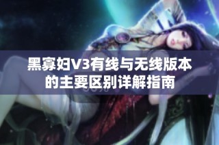 黑寡妇V3有线与无线版本的主要区别详解指南