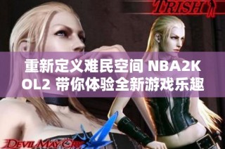 重新定义难民空间 NBA2KOL2 带你体验全新游戏乐趣