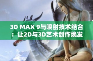 3D MAX 9与喷射技术结合：让2D与3D艺术创作焕发新生