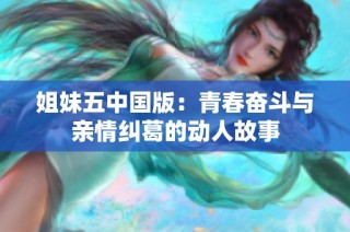 姐妹五中国版：青春奋斗与亲情纠葛的动人故事