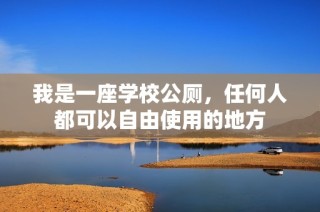 我是一座学校公厕，任何人都可以自由使用的地方