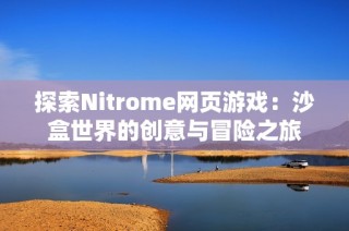 探索Nitrome网页游戏：沙盒世界的创意与冒险之旅