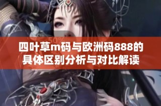 四叶草m码与欧洲码888的具体区别分析与对比解读