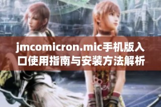 jmcomicron.mic手机版入口使用指南与安装方法解析