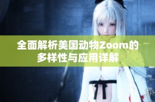 全面解析美国动物Zoom的多样性与应用详解