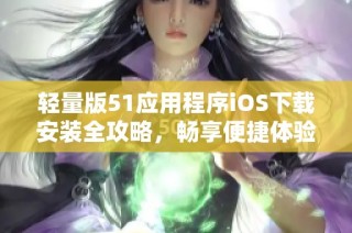 轻量版51应用程序iOS下载安装全攻略，畅享便捷体验