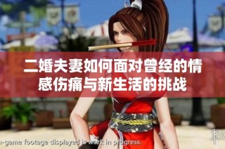 二婚夫妻如何面对曾经的情感伤痛与新生活的挑战