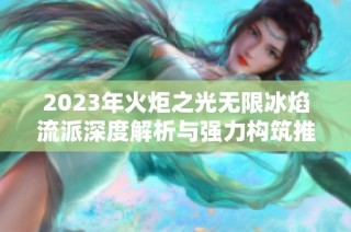 2023年火炬之光无限冰焰流派深度解析与强力构筑推荐