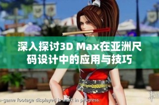 深入探讨3D Max在亚洲尺码设计中的应用与技巧