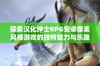 探索汉化绅士RPG安卓像素风格游戏的独特魅力与乐趣