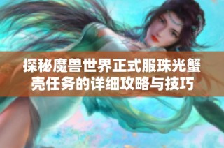 探秘魔兽世界正式服珠光蟹壳任务的详细攻略与技巧