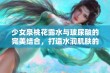 少女泉桃花露水与玻尿酸的完美结合，打造水润肌肤的秘密