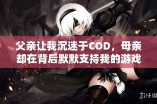 父亲让我沉迷于COD，母亲却在背后默默支持我的游戏梦想