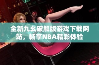 全新九幺破解版游戏下载网站，畅享NBA精彩体验