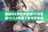 魅族MX手机双核版UC浏览器15.3.6免费下载与安装指南