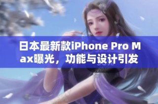 日本最新款iPhone Pro Max曝光，功能与设计引发热议