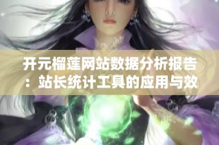 开元榴莲网站数据分析报告：站长统计工具的应用与效果总结