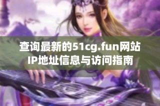 查询最新的51cg.fun网站IP地址信息与访问指南